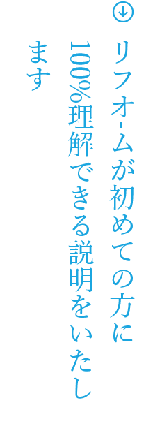 リフォームが初めての方に100%理解できる説明をいたします